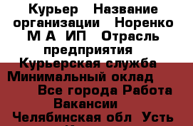 Курьер › Название организации ­ Норенко М А, ИП › Отрасль предприятия ­ Курьерская служба › Минимальный оклад ­ 15 000 - Все города Работа » Вакансии   . Челябинская обл.,Усть-Катав г.